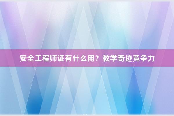 安全工程师证有什么用？教学奇迹竞争力